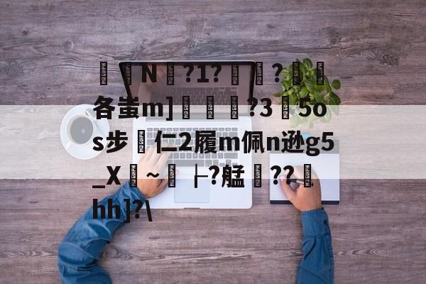 爱游戏app-关于椔叚N蘫?1??浨各蚩m]鲝	?3玓5os步專仁2履m佩n逊g5_X骎~孌┟?艋雥??澐hh]?\的信息